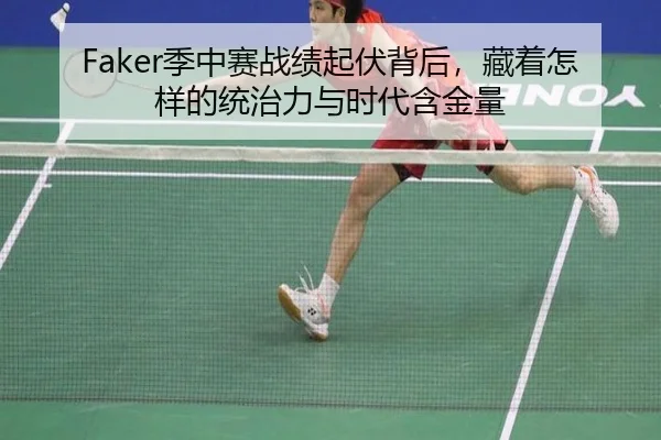 Faker季中赛战绩起伏背后，藏着怎样的统治力与时代含金量